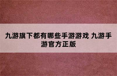 九游旗下都有哪些手游游戏 九游手游官方正版